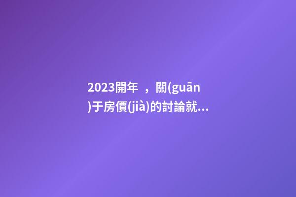 2023開年，關(guān)于房價(jià)的討論就結(jié)束了